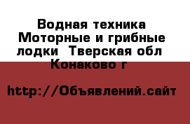 Водная техника Моторные и грибные лодки. Тверская обл.,Конаково г.